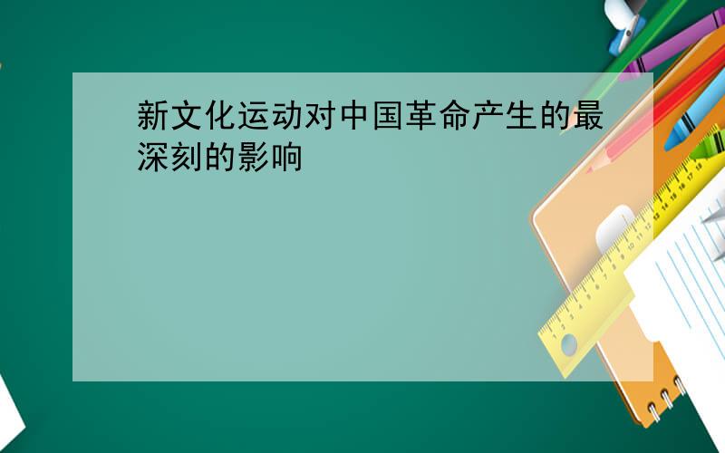 新文化运动对中国革命产生的最深刻的影响