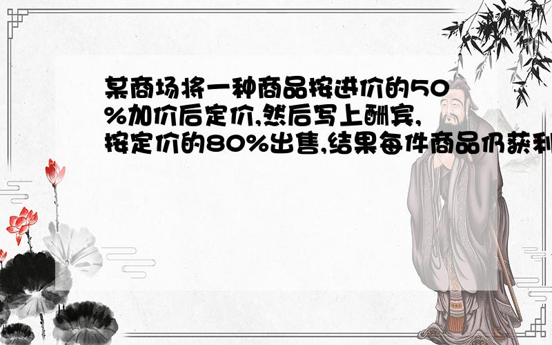 某商场将一种商品按进价的50%加价后定价,然后写上酬宾,按定价的80%出售,结果每件商品仍获利20元,商品