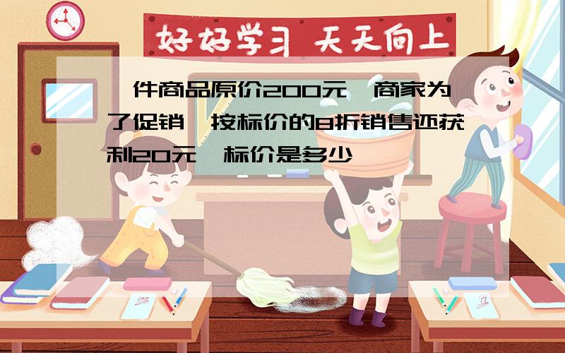 一件商品原价200元,商家为了促销,按标价的8折销售还获利20元,标价是多少