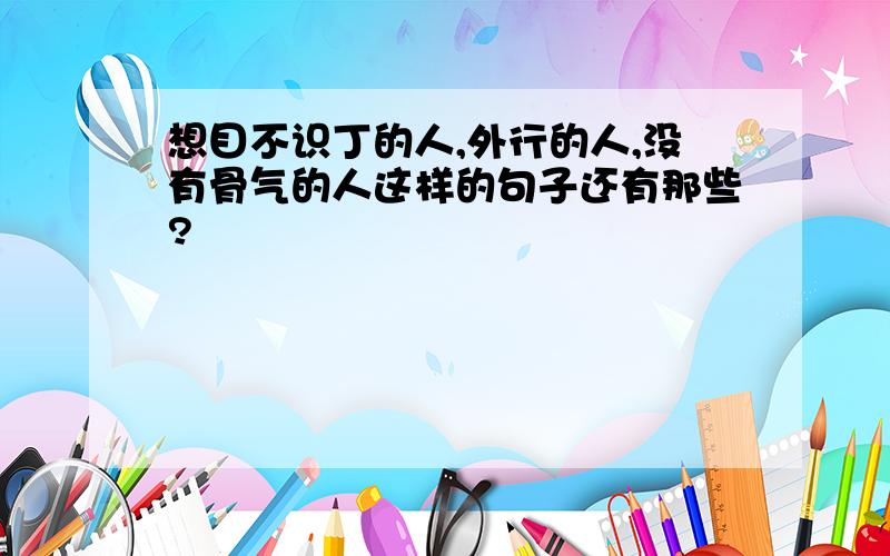 想目不识丁的人,外行的人,没有骨气的人这样的句子还有那些?