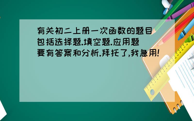 有关初二上册一次函数的题目（包括选择题.填空题.应用题）要有答案和分析.拜托了,我急用!