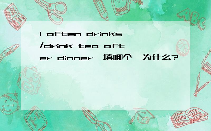 I often drinks/drink tea after dinner,填哪个,为什么?