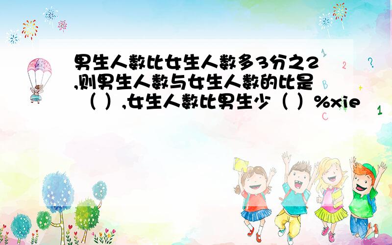 男生人数比女生人数多3分之2,则男生人数与女生人数的比是 （ ）,女生人数比男生少（ ）%xie