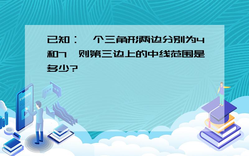 已知：一个三角形两边分别为4和7,则第三边上的中线范围是多少?