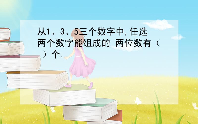 从1、3、5三个数字中,任选两个数字能组成的 两位数有（ ）个.