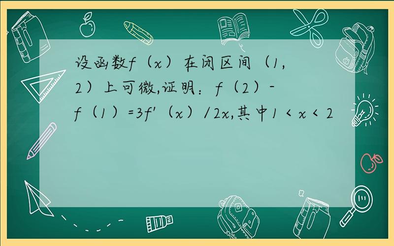 设函数f（x）在闭区间（1,2）上可微,证明：f（2）-f（1）=3f'（x）/2x,其中1＜x＜2