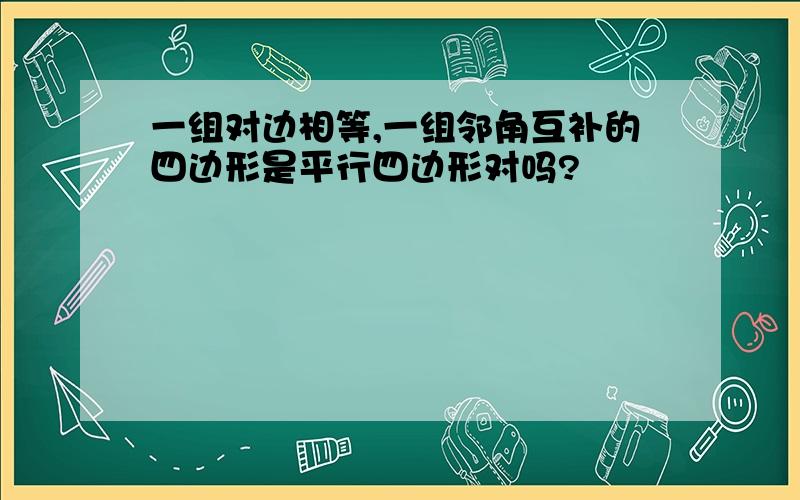 一组对边相等,一组邻角互补的四边形是平行四边形对吗?