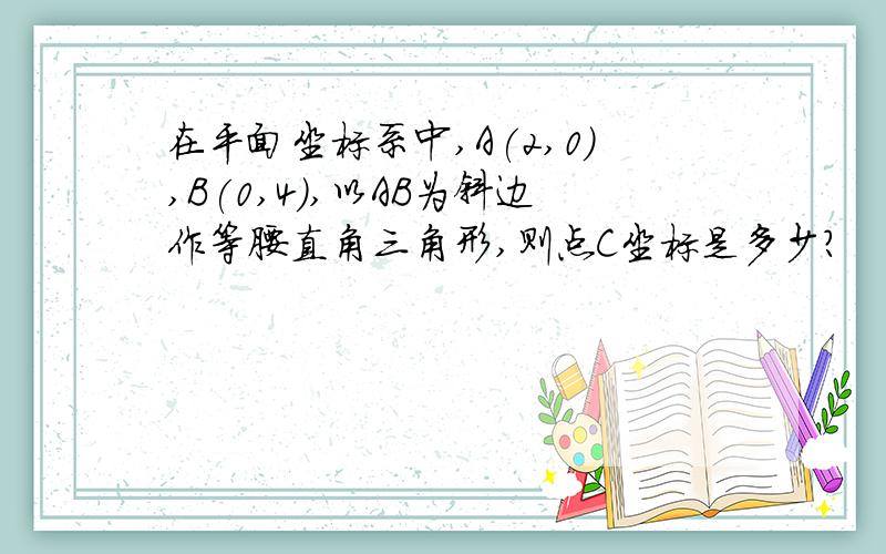 在平面坐标系中,A(2,0),B(0,4),以AB为斜边作等腰直角三角形,则点C坐标是多少?