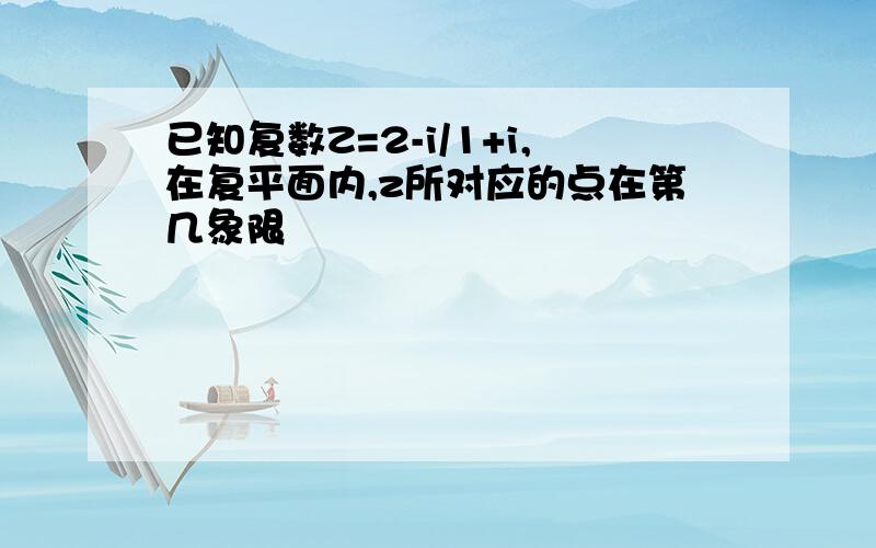 已知复数Z=2-i/1+i,在复平面内,z所对应的点在第几象限