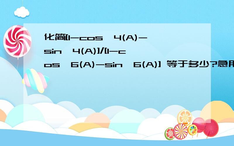 化简[1-cos^4(A)-sin^4(A)]/[1-cos^6(A)-sin^6(A)] 等于多少?急用!