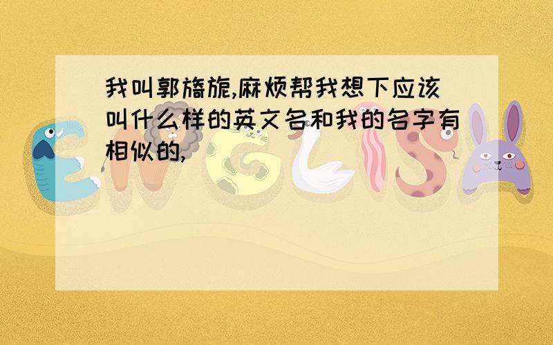 我叫郭旖旎,麻烦帮我想下应该叫什么样的英文名和我的名字有相似的,