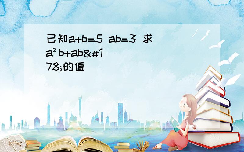 已知a+b=5 ab=3 求a²b+ab²的值