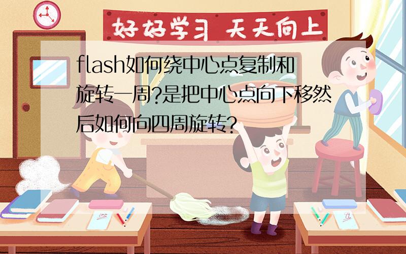 flash如何绕中心点复制和旋转一周?是把中心点向下移然后如何向四周旋转?