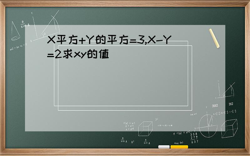 X平方+Y的平方=3,X-Y=2求xy的值