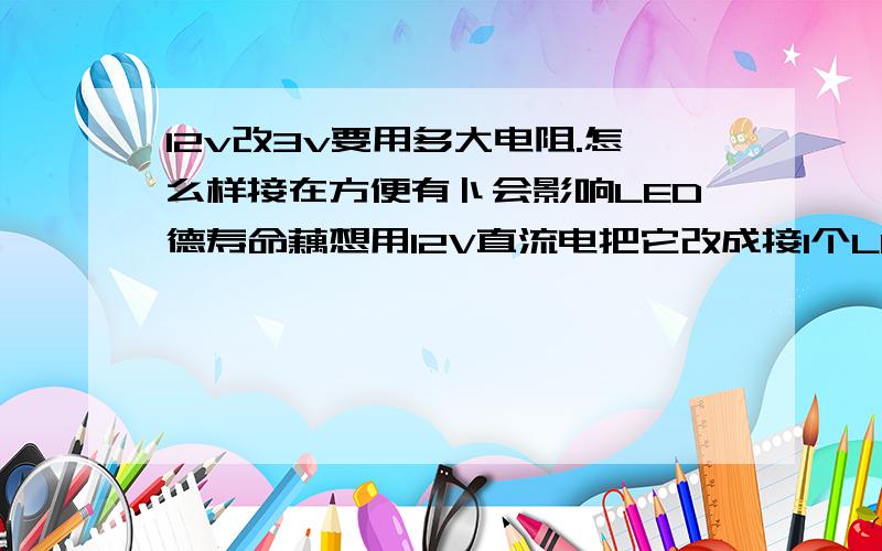 12v改3v要用多大电阻.怎么样接在方便有卜会影响LED德寿命藕想用12V直流电把它改成接1个LED灯.LED灯是白发光蓝和红是双阴.还有7色.和紫色.大概LED电压是3.3V.怎么样可以把12V电改成3V到3.3V的电