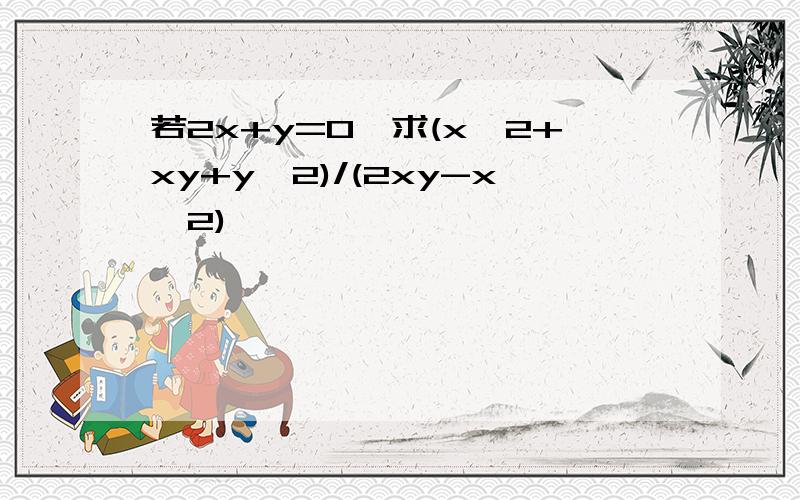 若2x+y=0,求(x^2+xy+y^2)/(2xy-x^2)