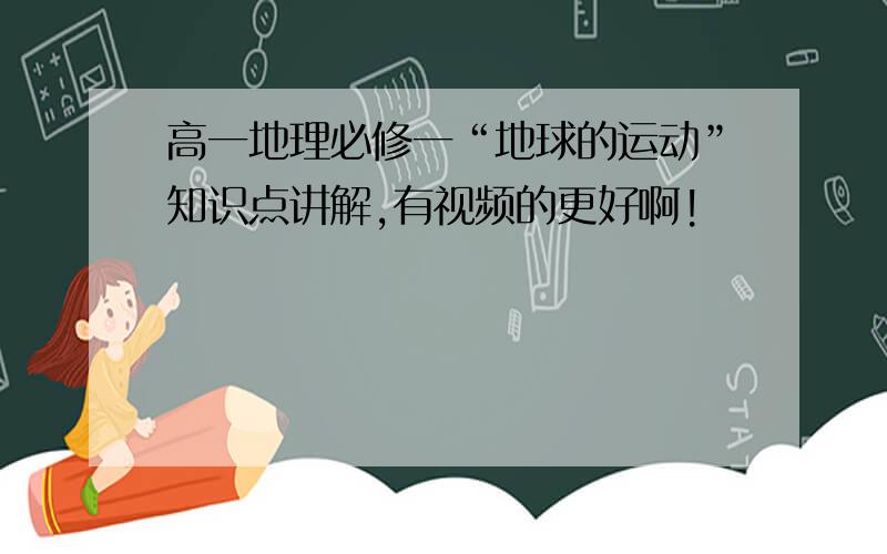 高一地理必修一“地球的运动”知识点讲解,有视频的更好啊!