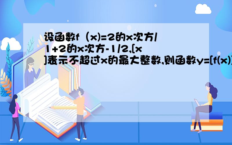 设函数f（x)=2的x次方/1+2的x次方-1/2,[x]表示不超过x的最大整数,则函数y=[f(x)]的值域为