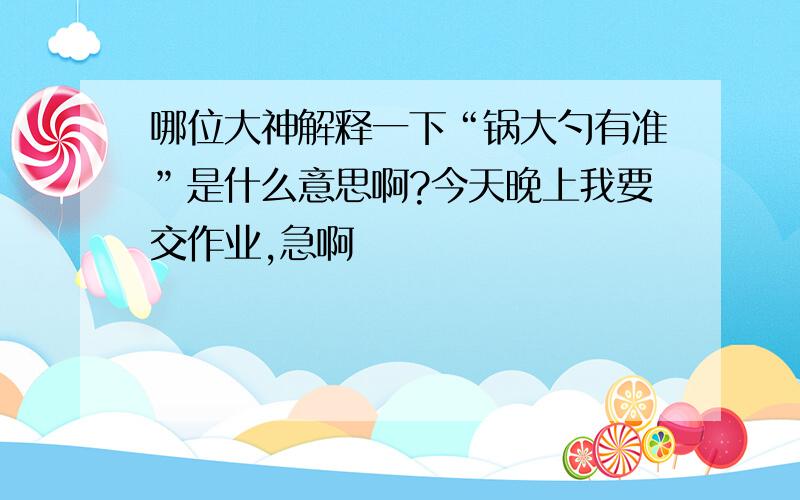 哪位大神解释一下“锅大勺有准”是什么意思啊?今天晚上我要交作业,急啊