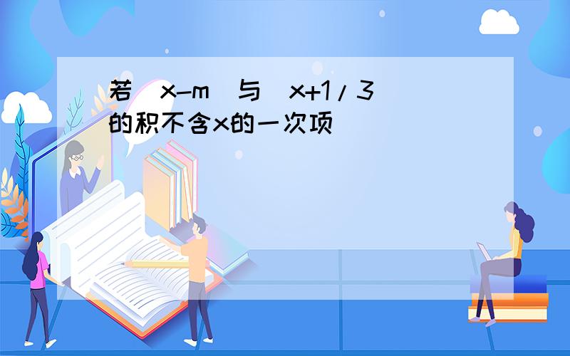 若(x-m)与(x+1/3)的积不含x的一次项