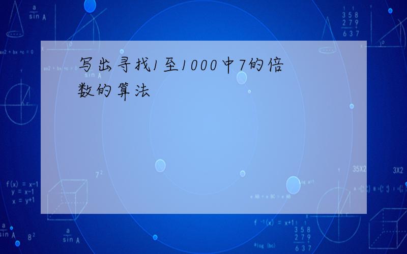 写出寻找1至1000中7的倍数的算法