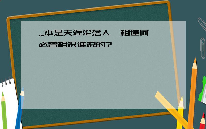 ...本是天涯沦落人,相逢何必曾相识谁说的?