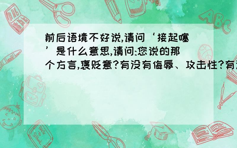 前后语境不好说,请问‘接起噻’是什么意思,请问:您说的那个方言,褒贬意?有没有侮辱、攻击性?有没有引申义?又说感叹词,表达什么心情、什么意思呢?