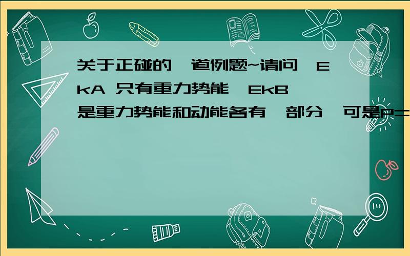 关于正碰的一道例题~请问,EkA 只有重力势能,EkB 是重力势能和动能各有一部分,可是P=（2mEK）^1/2 这个式子是动量和动能的关系式,那么它怎么能用在这里呢?