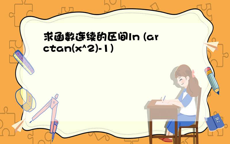 求函数连续的区间ln (arctan(x^2)-1)