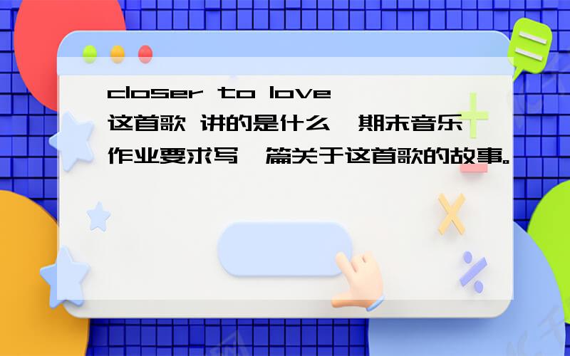 closer to love这首歌 讲的是什么,期末音乐作业要求写一篇关于这首歌的故事。