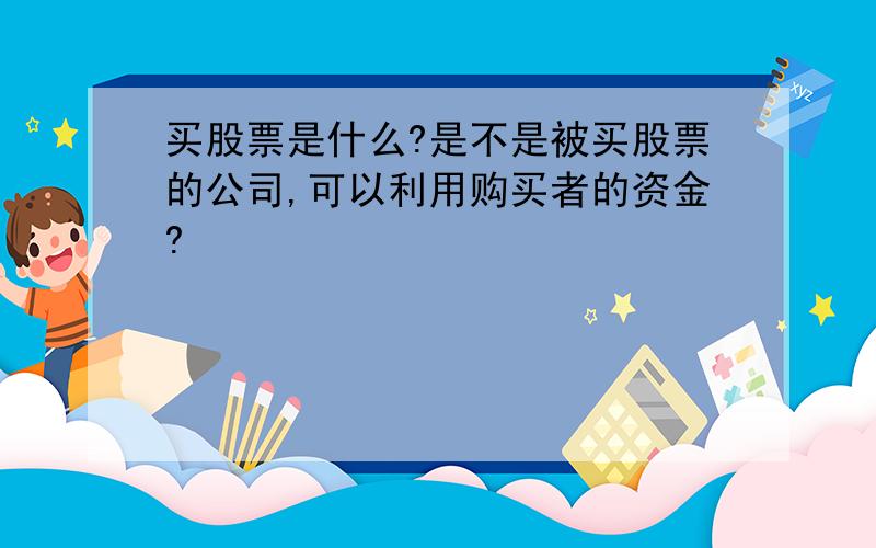 买股票是什么?是不是被买股票的公司,可以利用购买者的资金?