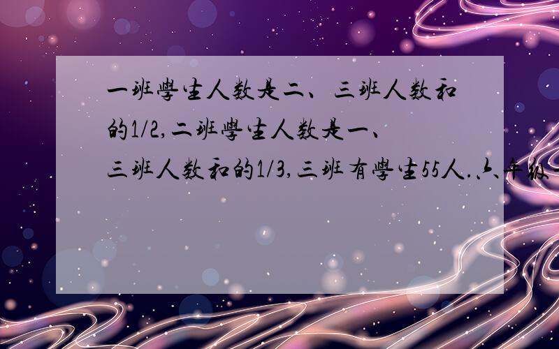 一班学生人数是二、三班人数和的1/2,二班学生人数是一、三班人数和的1/3,三班有学生55人.六年级一共有学生多少人?一项工程,甲队独做12天完成.甲、乙两队合作2天后,甲队因事调出,剩下的工