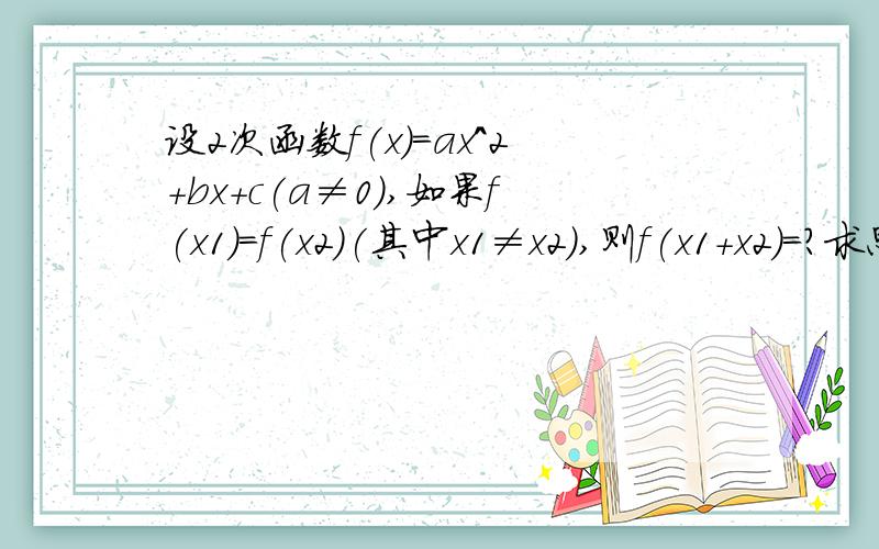 设2次函数f(x)=ax^2+bx+c(a≠0),如果f(x1)=f(x2)(其中x1≠x2),则f(x1+x2)=?求思路