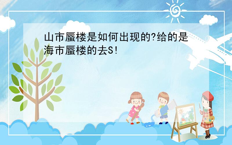 山市蜃楼是如何出现的?给的是海市蜃楼的去S!