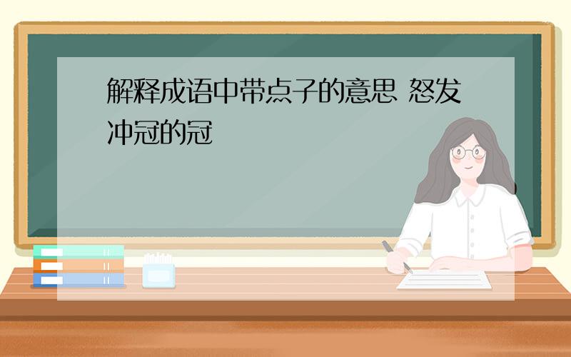 解释成语中带点子的意思 怒发冲冠的冠