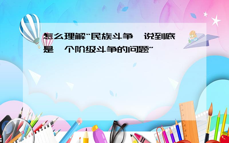 怎么理解“民族斗争,说到底,是一个阶级斗争的问题”