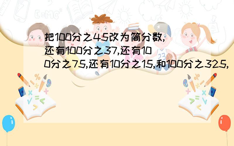 把100分之45改为简分数,还有100分之37,还有100分之75,还有10分之15,和100分之325,