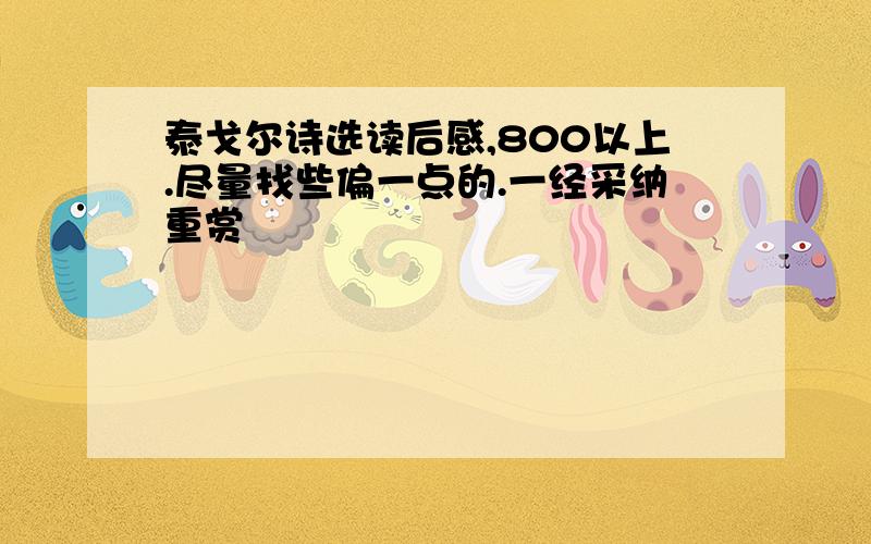 泰戈尔诗选读后感,800以上.尽量找些偏一点的.一经采纳重赏