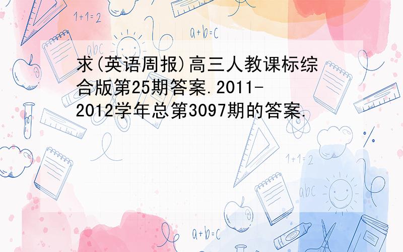 求(英语周报)高三人教课标综合版第25期答案.2011-2012学年总第3097期的答案.