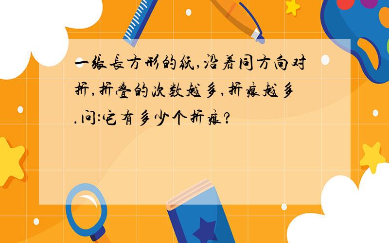 一张长方形的纸,沿着同方向对折,折叠的次数越多,折痕越多.问:它有多少个折痕?