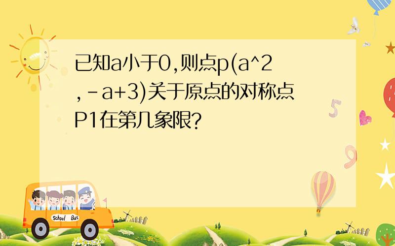 已知a小于0,则点p(a^2,-a+3)关于原点的对称点P1在第几象限?