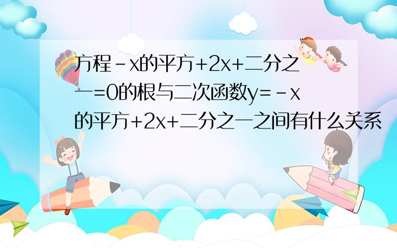 方程-x的平方+2x+二分之一=0的根与二次函数y=-x的平方+2x+二分之一之间有什么关系