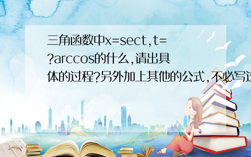 三角函数中x=sect,t=?arccos的什么,请出具体的过程?另外加上其他的公式,不必写过程.