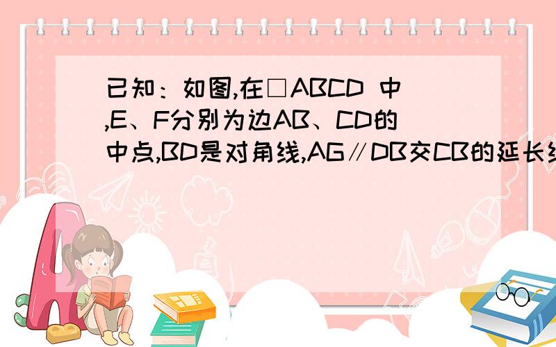 已知：如图,在□ABCD 中,E、F分别为边AB、CD的中点,BD是对角线,AG∥DB交CB的延长线于G.（1）求证：△ADE≌△CBF；（2）若四边形BEDF是菱形,则四边形AGBD是什么特殊四边形?并证明你的结论.