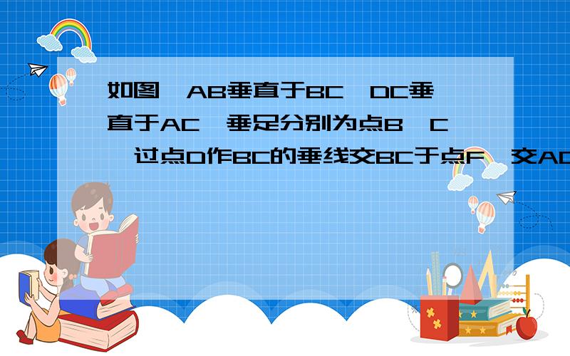 如图,AB垂直于BC,DC垂直于AC,垂足分别为点B、C,过点D作BC的垂线交BC于点F,交AC于点E,AB=EC,试判断AC和ED的长度有什么关系.并说明理由.