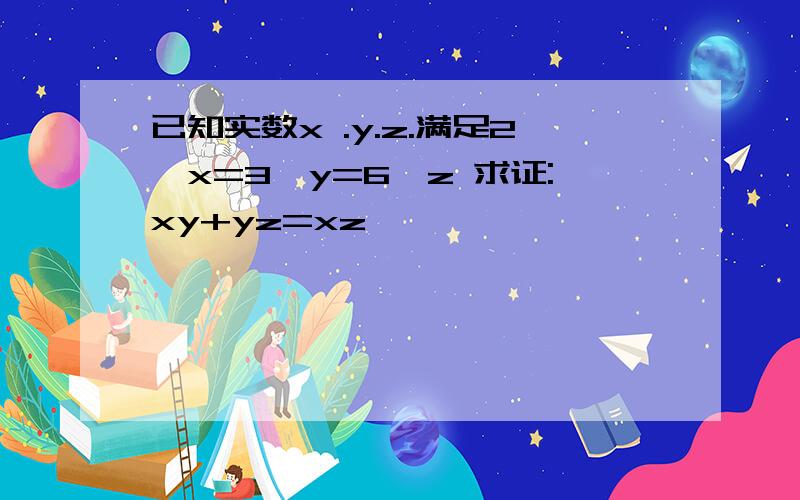 已知实数x .y.z.满足2^x=3^y=6^z 求证:xy+yz=xz