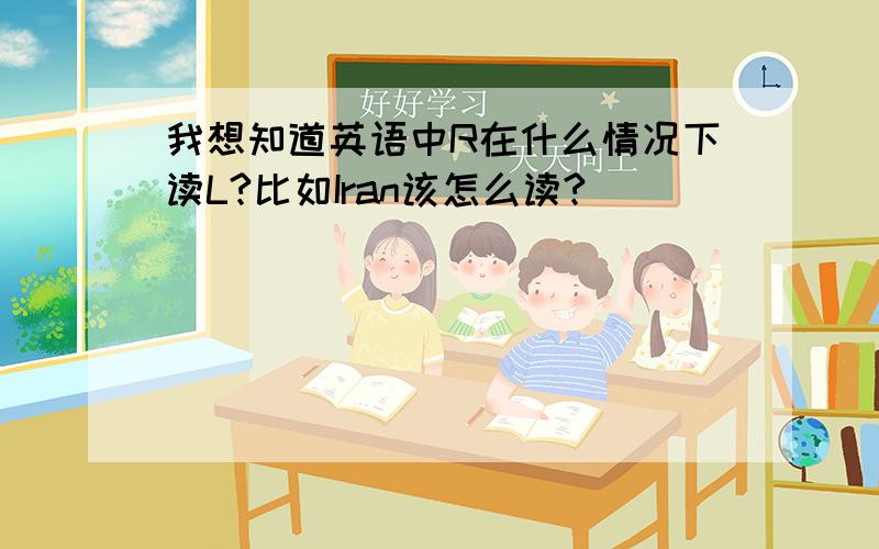 我想知道英语中R在什么情况下读L?比如Iran该怎么读?