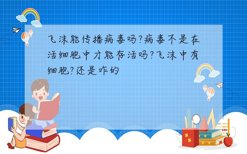 飞沫能传播病毒吗?病毒不是在活细胞中才能存活吗?飞沫中有细胞?还是咋的