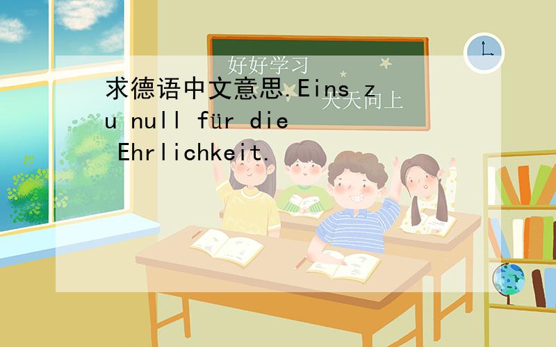 求德语中文意思.Eins zu null für die Ehrlichkeit.