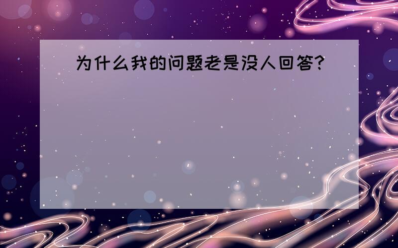 为什么我的问题老是没人回答?